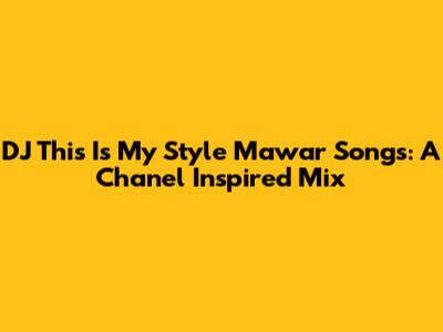 DJ This Is My Style Mawar Songs: A Chanel Inspired Mix