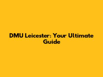 DMU Leicester: Your Ultimate Guide