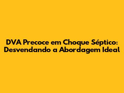 DVA Precoce em Choque Séptico: Desvendando a Abordagem Ideal