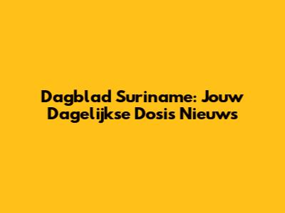 Dagblad Suriname: Jouw Dagelijkse Dosis Nieuws
