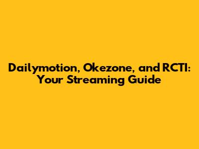 Dailymotion, Okezone, and RCTI: Your Streaming Guide