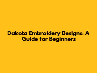 Dakota Embroidery Designs: A Guide for Beginners