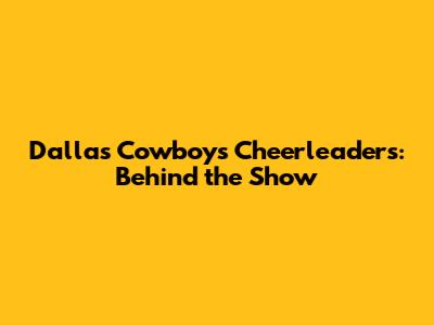 Dallas Cowboys Cheerleaders: Behind the Show