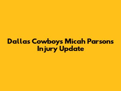 Dallas Cowboys Micah Parsons Injury Update