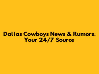 Dallas Cowboys News & Rumors: Your 24/7 Source