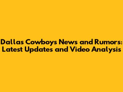 Dallas Cowboys News and Rumors: Latest Updates and Video Analysis