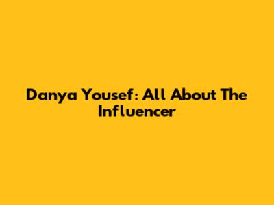 Danya Yousef: All About The Influencer