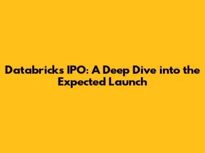 Databricks IPO: A Deep Dive into the Expected Launch