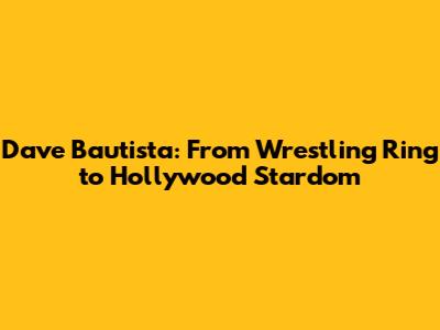 Dave Bautista: From Wrestling Ring to Hollywood Stardom