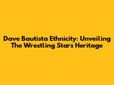 Dave Bautista Ethnicity: Unveiling The Wrestling Star's Heritage