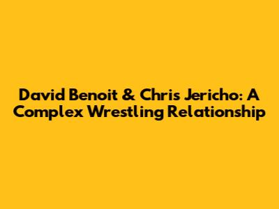 David Benoit & Chris Jericho: A Complex Wrestling Relationship