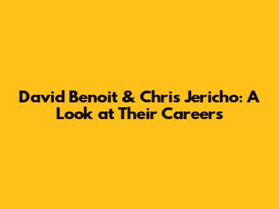 David Benoit & Chris Jericho: A Look at Their Careers
