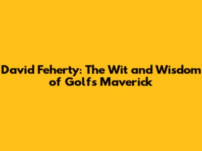 David Feherty: The Wit and Wisdom of Golf's Maverick