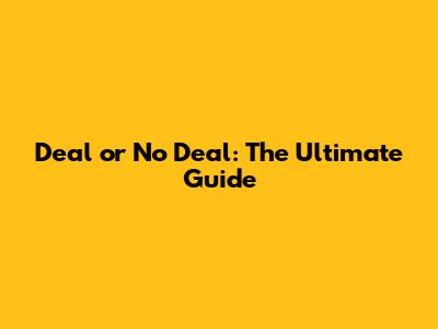 Deal or No Deal: The Ultimate Guide