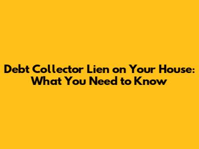 Debt Collector Lien on Your House: What You Need to Know