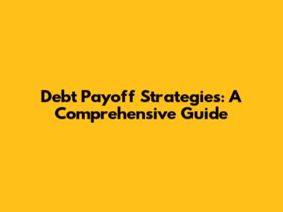 Debt Payoff Strategies: A Comprehensive Guide