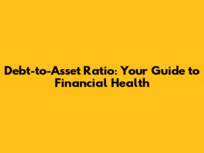 Debt-to-Asset Ratio: Your Guide to Financial Health