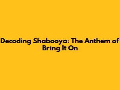 Decoding 'Shabooya': The Anthem of 'Bring It On'