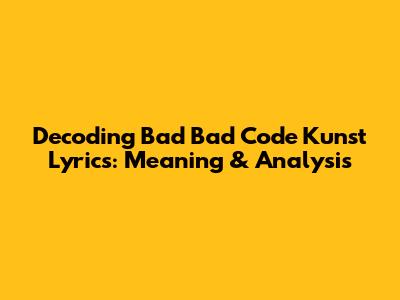 Decoding Bad Bad Code Kunst Lyrics: Meaning & Analysis
