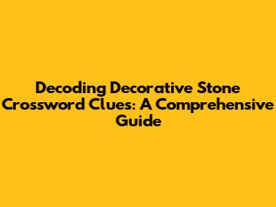 Decoding Decorative Stone Crossword Clues: A Comprehensive Guide