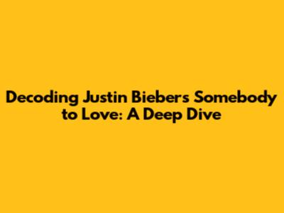 Decoding Justin Bieber's 'Somebody to Love': A Deep Dive