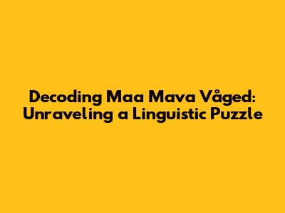 Decoding Maa Mava Våged: Unraveling a Linguistic Puzzle
