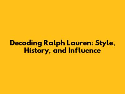 Decoding Ralph Lauren: Style, History, and Influence