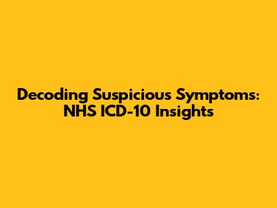 Decoding Suspicious Symptoms: NHS ICD-10 Insights