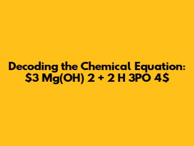 Decoding the Chemical Equation: $3 Mg(OH)_2 + 2 H_3PO_4$