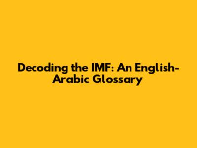 Decoding the IMF: An English-Arabic Glossary