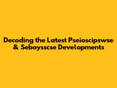 Decoding the Latest Pseioscipswse & Seboysscse Developments