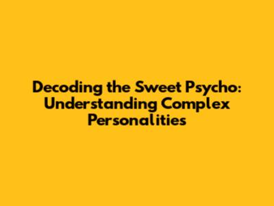 Decoding the Sweet Psycho: Understanding Complex Personalities