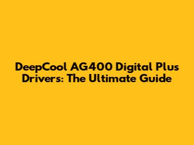DeepCool AG400 Digital Plus Drivers: The Ultimate Guide