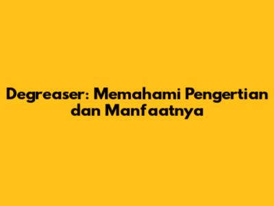 Degreaser: Memahami Pengertian dan Manfaatnya