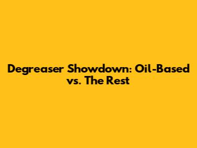 Degreaser Showdown: Oil-Based vs. The Rest