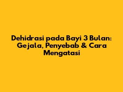 Dehidrasi pada Bayi 3 Bulan: Gejala, Penyebab & Cara Mengatasi