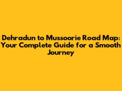 Dehradun to Mussoorie Road Map: Your Complete Guide for a Smooth Journey