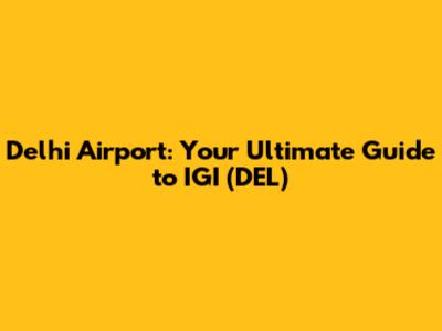 Delhi Airport: Your Ultimate Guide to IGI (DEL)