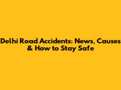 Delhi Road Accidents: News, Causes & How to Stay Safe