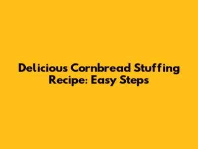 Delicious Cornbread Stuffing Recipe: Easy Steps