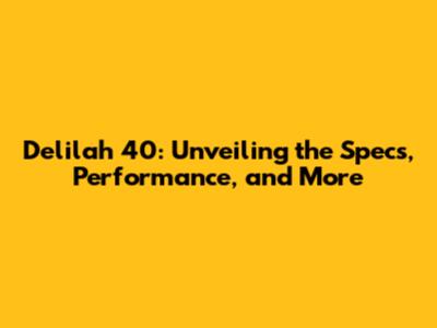Delilah 40: Unveiling the Specs, Performance, and More