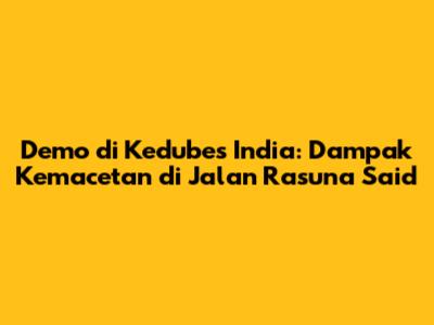 Demo di Kedubes India: Dampak Kemacetan di Jalan Rasuna Said