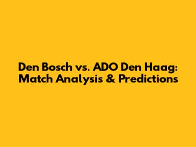 Den Bosch vs. ADO Den Haag: Match Analysis & Predictions