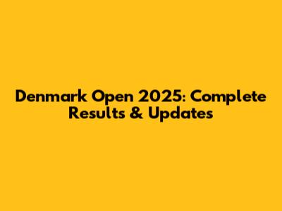 Denmark Open 2025: Complete Results & Updates