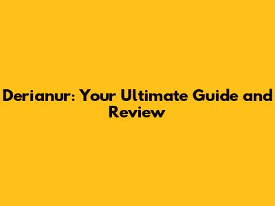 Derianur: Your Ultimate Guide and Review
