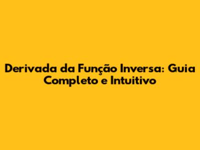Derivada da Função Inversa: Guia Completo e Intuitivo