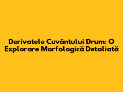 Derivatele Cuvântului 'Drum': O Explorare Morfologică Detaliată