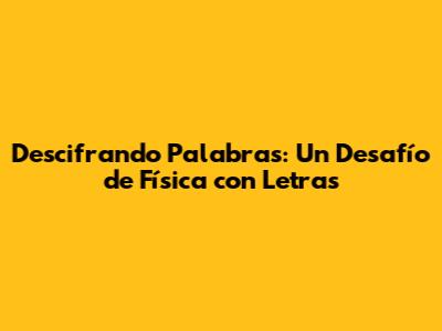 Descifrando Palabras: Un Desafío de Física con Letras