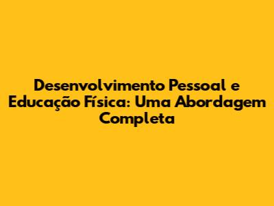 Desenvolvimento Pessoal e Educação Física: Uma Abordagem Completa