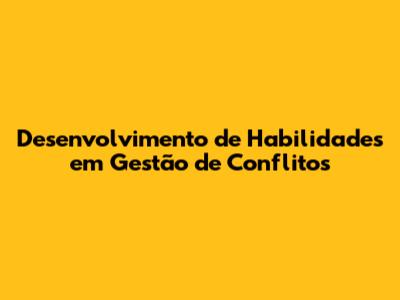 Desenvolvimento de Habilidades em Gestão de Conflitos
